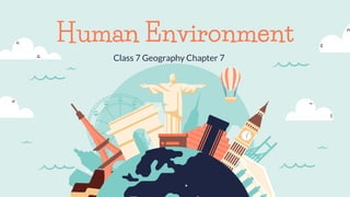 Class 7 Geography Chapter 7
Human Environment
 