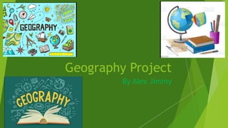 Geography Project
By Alex Jimmy
 