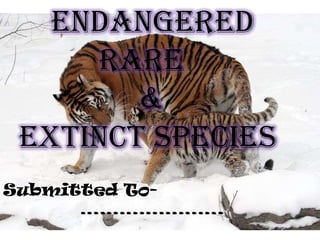 Endangered
Rare
&
Extinct Species
Submitted To………………….

 