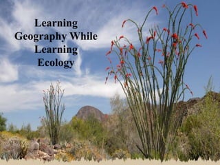 Learning
Geography While
   Learning
    Ecology
 