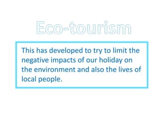 This has developed to try to limit the
negative impacts of our holiday on
the environment and also the lives of
local people.
 