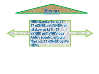 NË£×jL¡m£e Eo·a¡ 21 -
27 ¢XNË£ p¢¾VNËV, ah
n£aL¡m a¡ Lj 5 - 27
¢XNË£ p¢¾VNËV quz
AbÑ¡v h¡¢oÑL a¡fj¡œ¡l
fËpl b¡L 17 ¢XNË£ p¢¾V-
NËVz
 