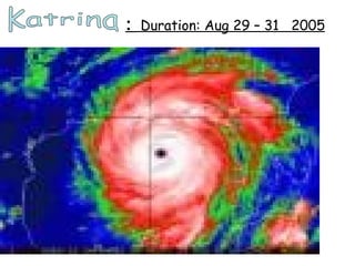 :  Duration: Aug 29 – 31  2005 Katrina 