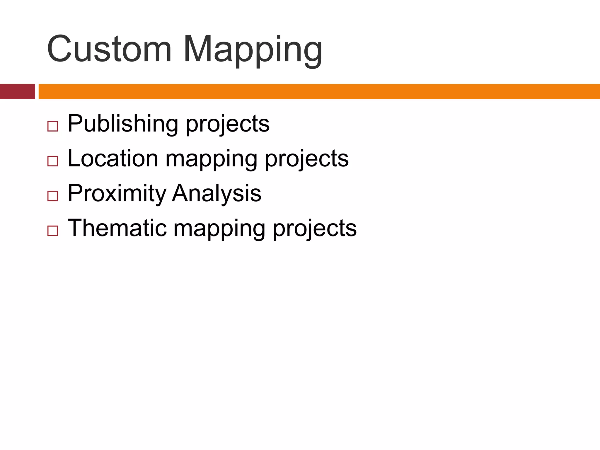 Custom Mapping
   Publishing projects
   Location mapping projects
   Proximity Analysis
   Thematic mapping projects
 