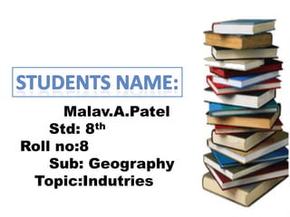 Malav.A.Patel
Std: 8th
Roll no:8
Sub: Geography
Topic:Indutries

 
