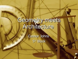 Geometry meets Architecture  Connor Johns  5 th  Block 