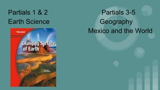 Partials 1 & 2 Partials 3-5
Earth Science Geography
Mexico and the World
 