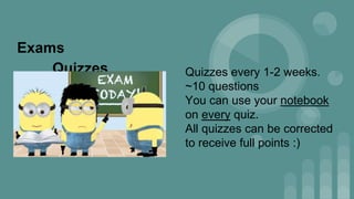 Quizzes every 1-2 weeks.
~10 questions
You can use your notebook
on every quiz.
All quizzes can be corrected
to receive full points :)
Exams
Quizzes
 