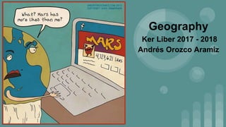 Geography
Ker Liber 2017 - 2018
Andrés Orozco Aramiz
 