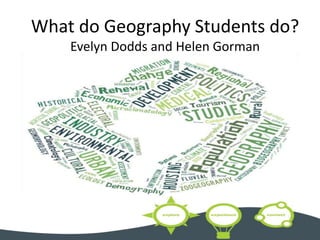What do Geography Students do?
Evelyn Dodds and Helen Gorman
 