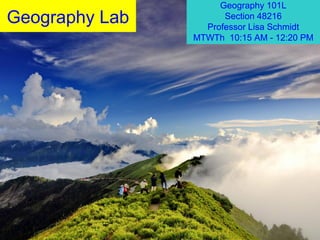 Geography Lab
Geography 101L
Section 48216
Professor Lisa Schmidt
MTWTh 10:15 AM - 12:20 PM
 