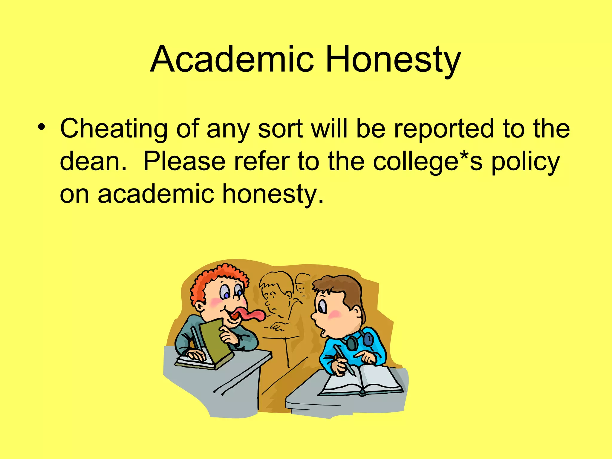 Academic Honesty
• Cheating of any sort will be reported to the
dean. Please refer to the college*s policy
on academic honesty.
 