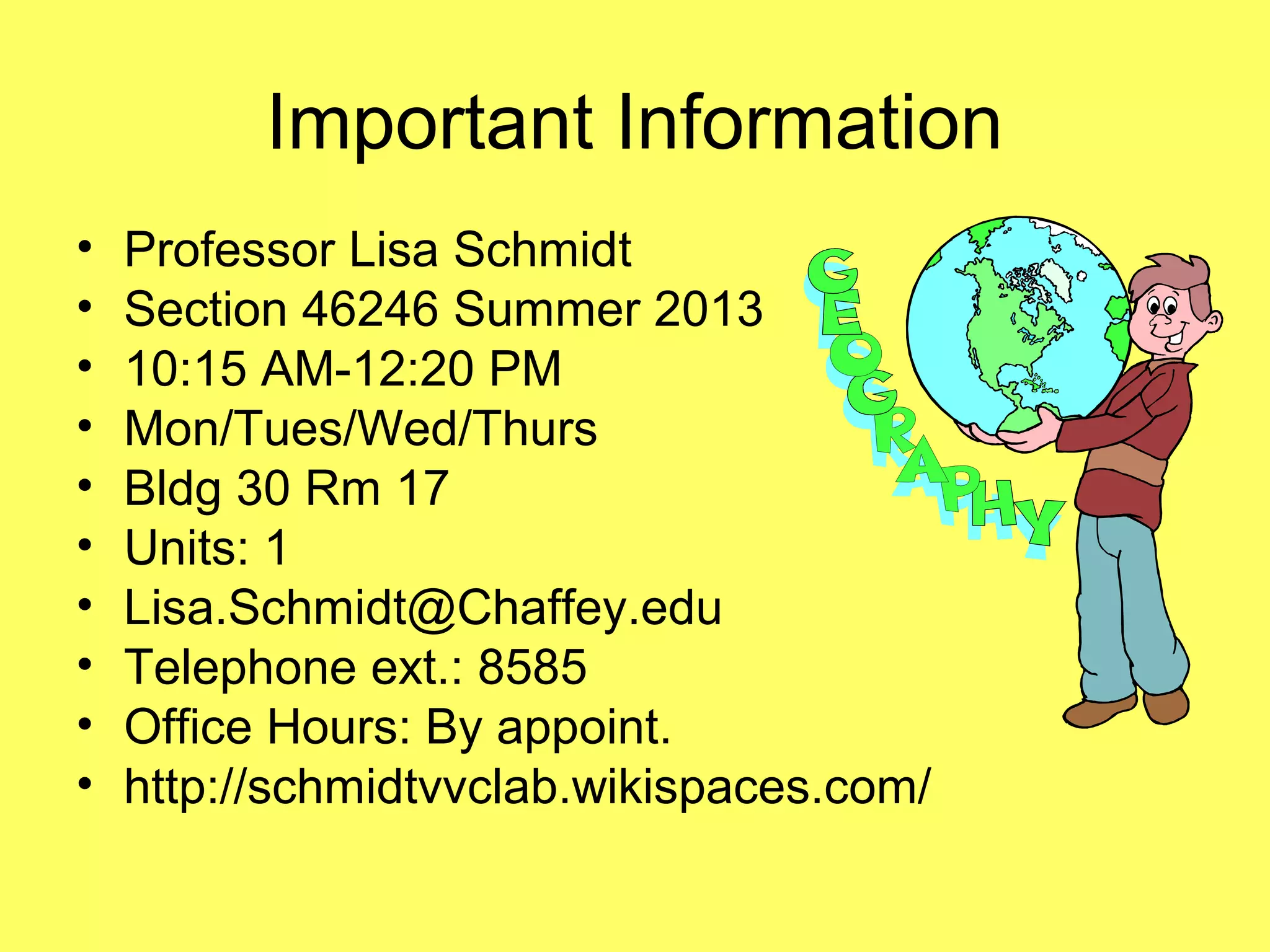 Important Information
• Professor Lisa Schmidt
• Section 46246 Summer 2013
• 10:15 AM-12:20 PM
• Mon/Tues/Wed/Thurs
• Bldg 30 Rm 17
• Units: 1
• Lisa.Schmidt@Chaffey.edu
• Telephone ext.: 8585
• Office Hours: By appoint.
• http://schmidtvvclab.wikispaces.com/
 