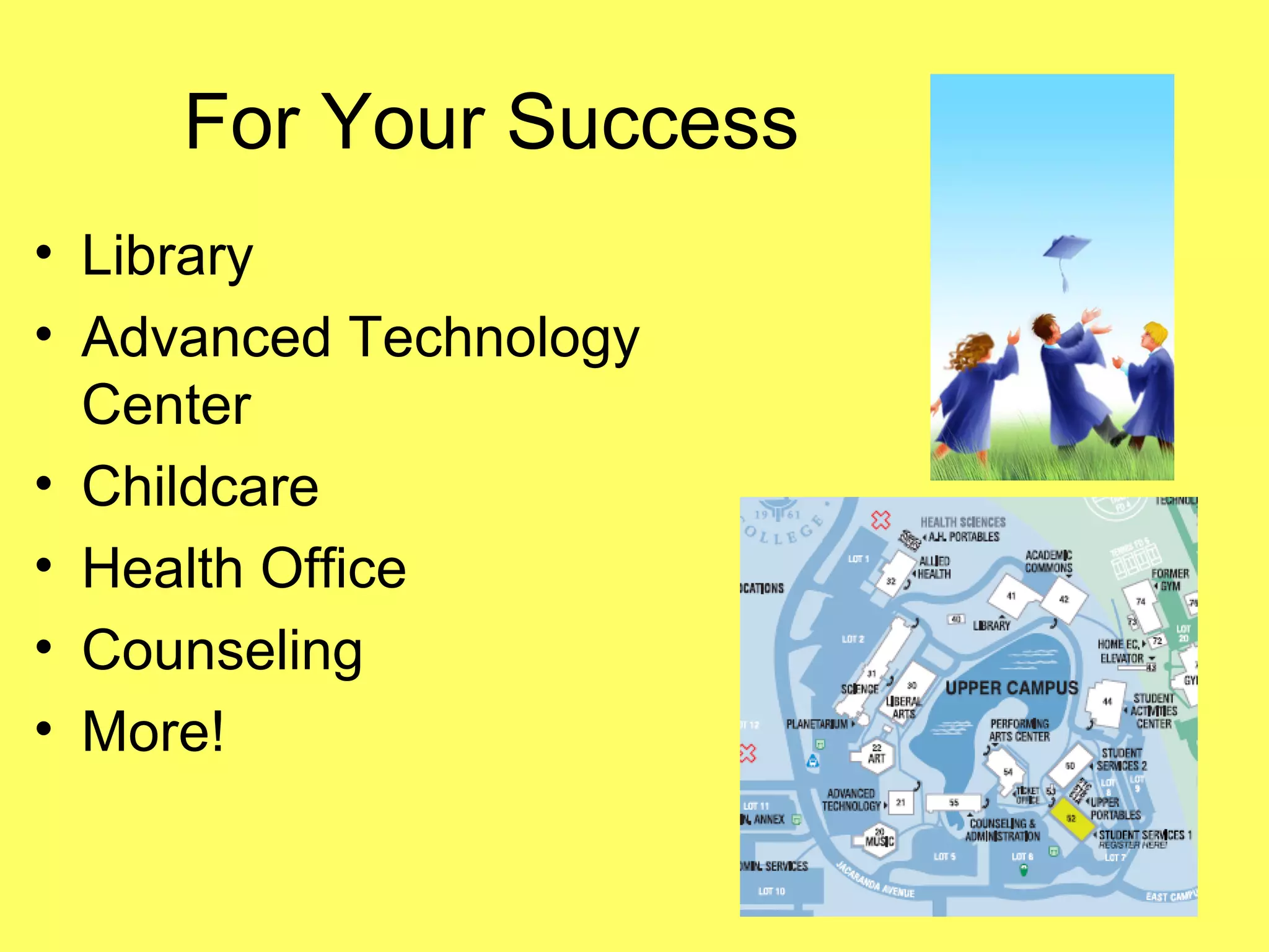 For Your Success
• Library
• Advanced Technology
Center
• Childcare
• Health Office
• Counseling
• More!
 