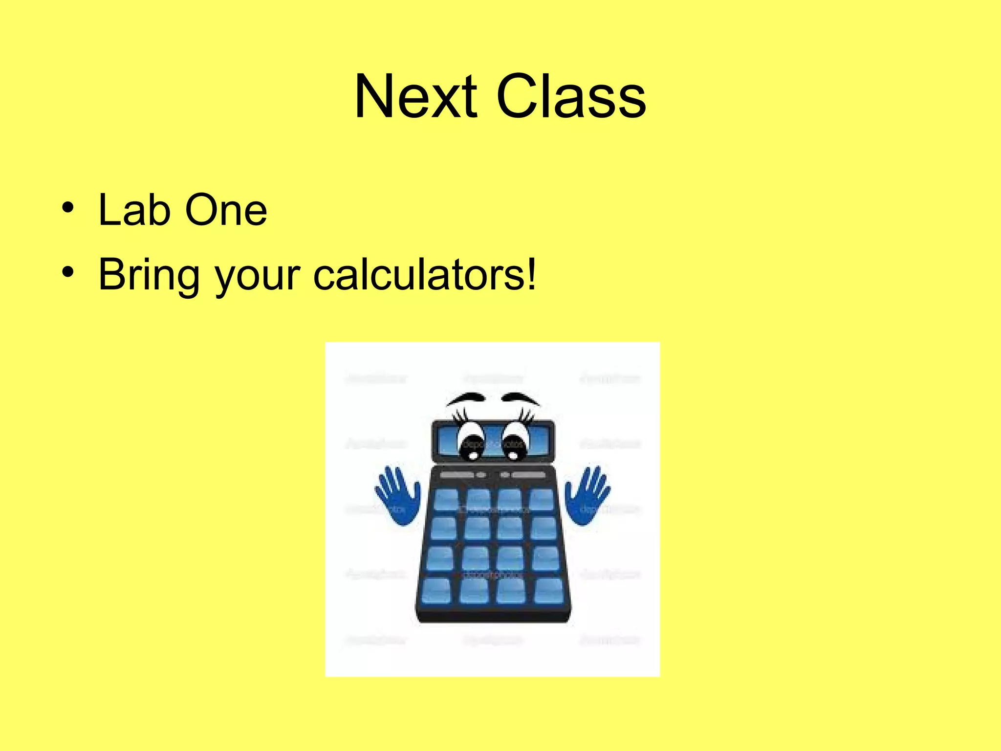 Next Class
• Lab One
• Bring your calculators!
 