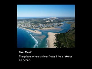 River Mouth
The place where a river flows into a lake or
an ocean.
 