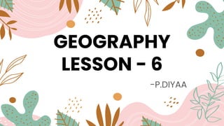GEOGRAPHY
LESSON - 6
-P.DIYAA
 