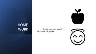 HOME
WORK Create your own model
of a slope (10 Marks)
 