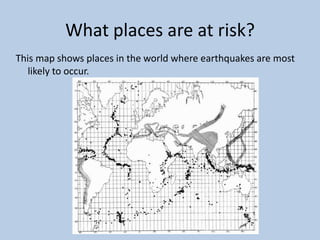 What places are at risk?This map shows places in the world where earthquakes are most likely to occur.