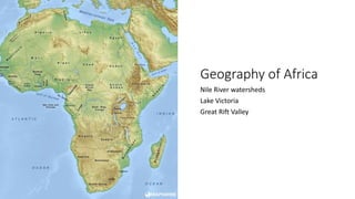 Geography of Africa
Nile River watersheds
Lake Victoria
Great Rift Valley
 