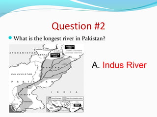 Question #2 
What is the longest river in Pakistan? 
A. Indus River 
 