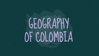 GEOGRAPHY
OF COLOMBIA
 