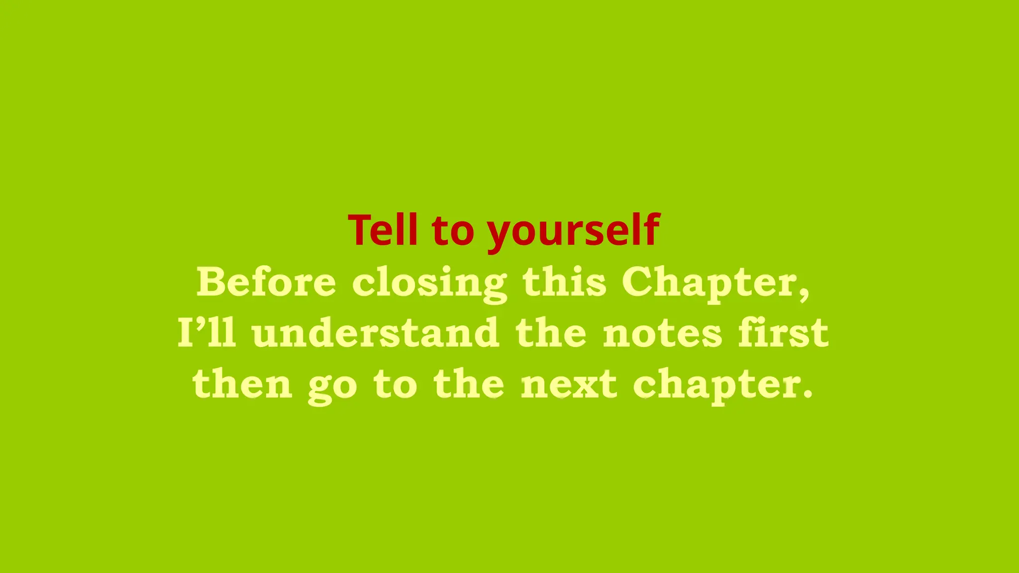 Tell to yourself
Before closing this Chapter,
I’ll understand the notes first
then go to the next chapter.
 