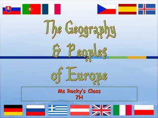 The Geography & Peoples of Europe Ms Rocky’s Class 7H 