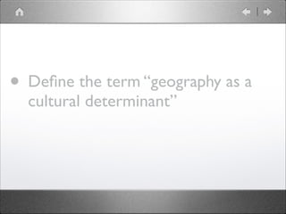 • Deﬁne the term “geography as a
cultural determinant”
 