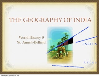 THE GEOGRAPHY OF INDIA

                      World History 9
                     St. Anne’s-Belﬁeld




Saturday, January 5, 13
 
