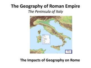The Geography of Roman Empire
The Peninsula of Italy
The Impacts of Geography on Rome
 