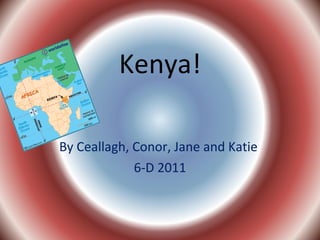 Kenya! By Ceallagh, Conor, Jane and Katie  6-D 2011 