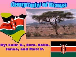 By: Luke G., Cam, Colin, Jamie, and Matt P. Geography of Kenya 