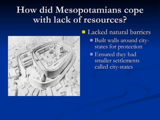 How did Mesopotamians cope with lack of resources? Lacked natural barriers Built walls around city-states for protection Ensured they had smaller settlements called city-states 