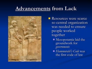 Advancements  from Lack <ul><li>Resources were scarce so central organization was needed to ensure people worked together ...