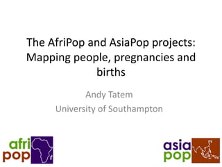 The AfriPop and AsiaPop projects:
Mapping people, pregnancies and
             births
            Andy Tatem
     University of Southampton
 
