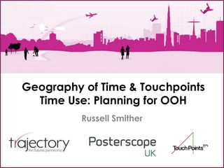 Geography of Time & Touchpoints
  Time Use: Planning for OOH
          Russell Smither
 