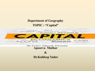 Department of Geography
TOPIC : “Capital”
Apoorva Mathur
&
Dr.Kuldeep Yadav
 
