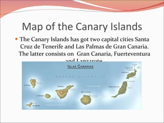 Map of the Canary Islands <ul><li>The Canary Islands has got two capital cities Santa Cruz de Tenerife and Las Palmas de G...