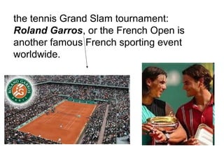 the tennis Grand Slam tournament:
Roland Garros, or the French Open is
another famous French sporting event
worldwide.
 