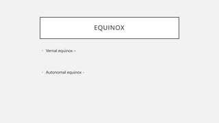 EQUINOX
• Vernal equinox –
• Autonomal equinox -
 