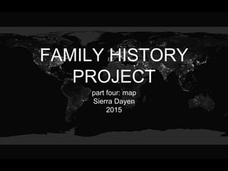 FAMILY HISTORY
PROJECT
part four: map
Sierra Dayen
2015
 