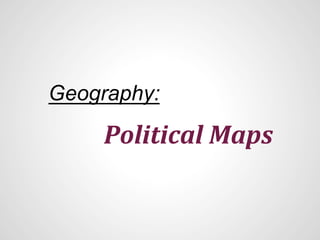 Geography:
Political	
  Maps	
  
 