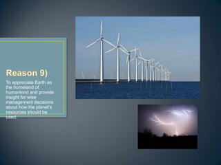 To appreciate Earth as
the homeland of
humankind and provide
insight for wise
management decisions
about how the planet’s
resources should be
used.
 