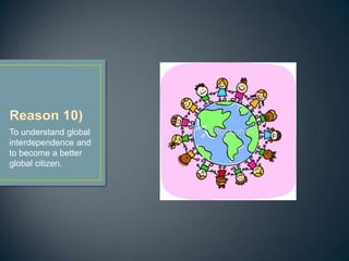 To understand global
interdependence and
to become a better
global citizen.
 