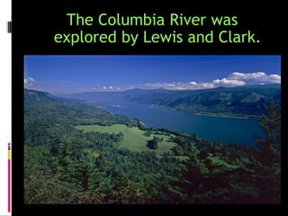 The Columbia River was
explored by Lewis and Clark.
 