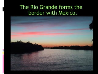 The Rio Grande forms the
   border with Mexico.
 