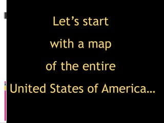 Let’s start
      with a map
      of the entire
United States of America…
 