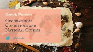 Geography Presentation
Geographical
Conditions and
National Cuisine
 