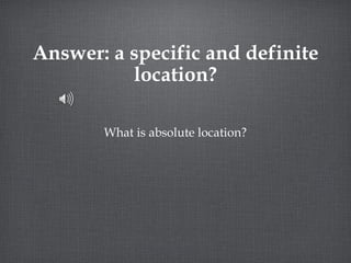 Answer: a specific and definite location? What is absolute location? 